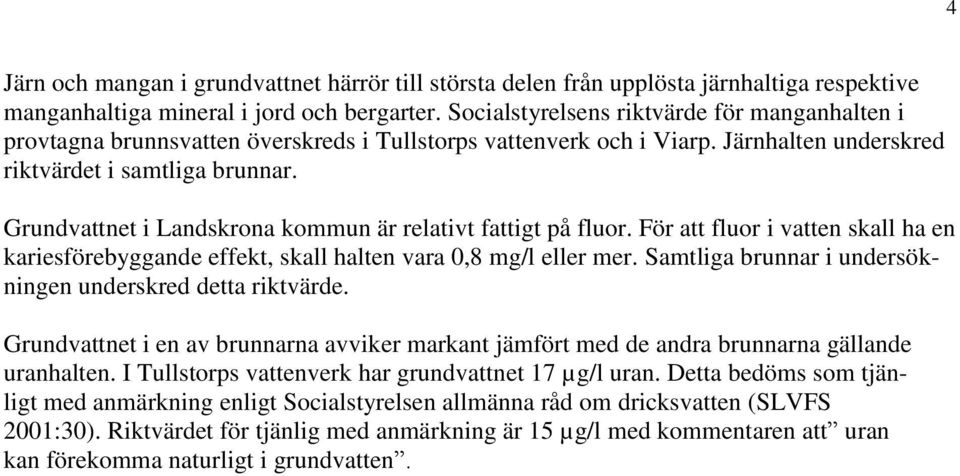 Grundvattnet i Landskrona kommun är relativt fattigt på fluor. För att fluor i vatten skall ha en kariesförebyggande effekt, skall halten vara 0,8 mg/l eller mer.