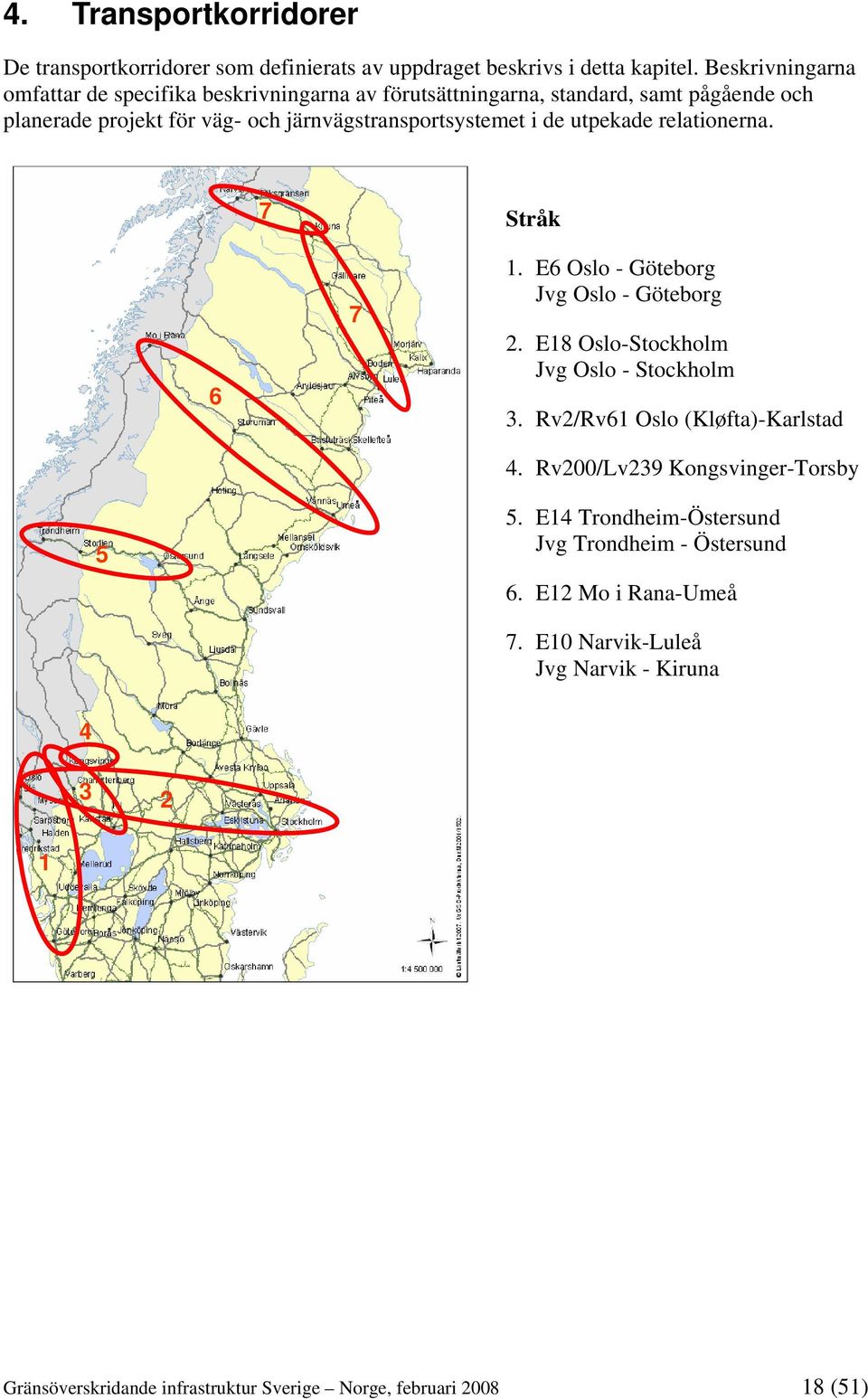 de utpekade relationerna. 7 Stråk 6 7 1. E6 Oslo - Göteborg Jvg Oslo - Göteborg 2. E18 Oslo-Stockholm Jvg Oslo - Stockholm 3. Rv2/Rv61 Oslo (Kløfta)-Karlstad 4.