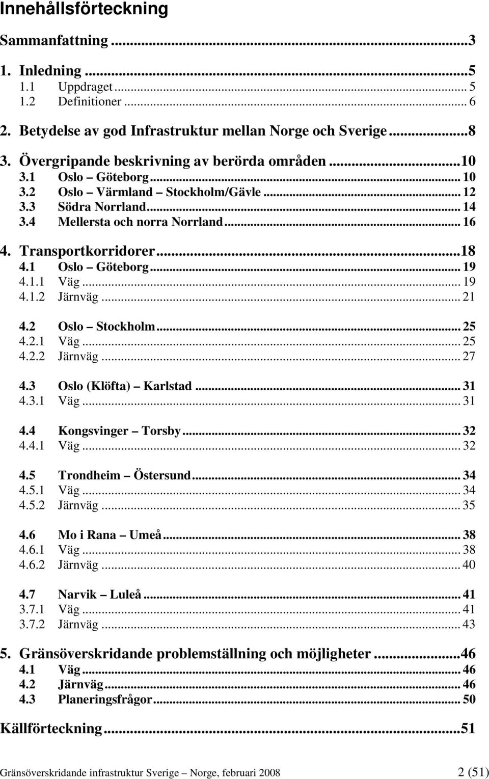 ..18 4.1 Oslo Göteborg... 19 4.1.1 Väg... 19 4.1.2 Järnväg... 21 4.2 Oslo Stockholm... 25 4.2.1 Väg... 25 4.2.2 Järnväg... 27 4.3 Oslo (Klöfta) Karlstad... 31 4.3.1 Väg... 31 4.4 Kongsvinger Torsby.