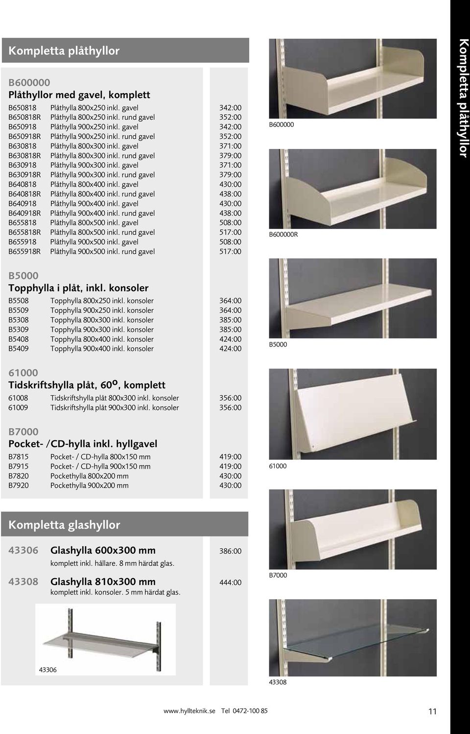 gavel 371:00 B630918R Plåthylla 900x300 inkl. rund gavel 379:00 B640818 Plåthylla 800x400 inkl. gavel 430:00 B640818R Plåthylla 800x400 inkl. rund gavel 438:00 B640918 Plåthylla 900x400 inkl.