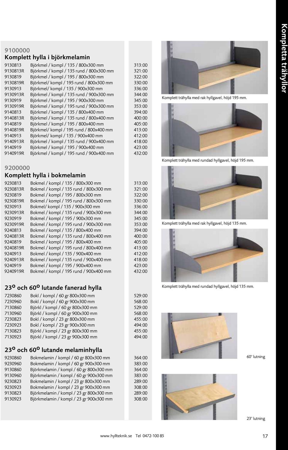 900x300 mm 345:00 9130919R Björkmel / kompl / 195 rund / 900x300 mm 353:00 9140813 Björkmel / kompl / 135 / 800x400 mm 394:00 9140813R Björkmel / kompl / 135 rund / 800x400 mm 400:00 9140819 Björkmel