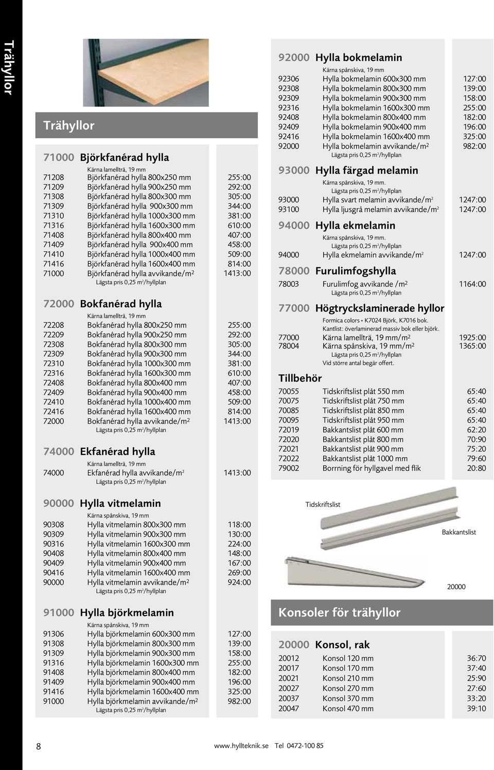 900x400 mm 458:00 71410 Björkfanérad hylla 1000x400 mm 509:00 71416 Björkfanérad hylla 1600x400 mm 814:00 71000 Björkfanérad hylla avvikande/m 2 1413:00 Lägsta pris 0,25 m 2 /hyllplan 72000