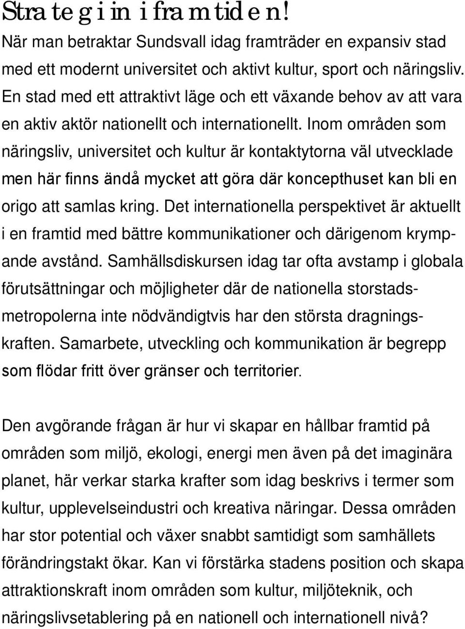 Inom områden som näringsliv, universitet och kultur är kontaktytorna väl utvecklade men här finns ändå mycket att göra där koncepthuset kan bli en origo att samlas kring.