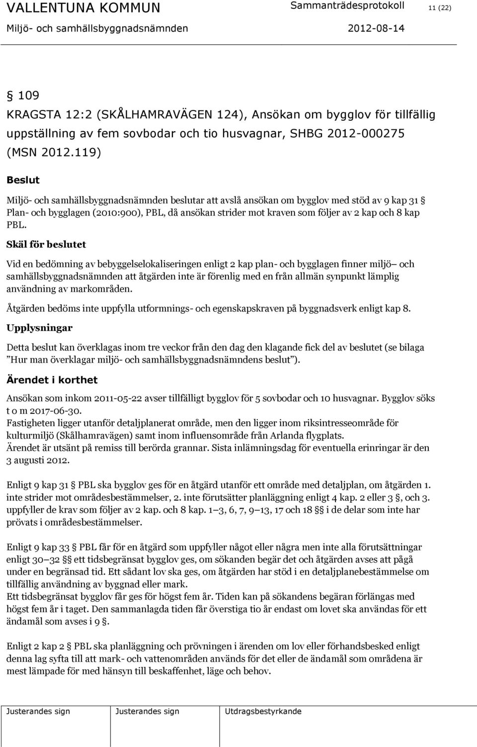 Skäl för beslutet Vid en bedömning av bebyggelselokaliseringen enligt 2 kap plan- och bygglagen finner miljö och samhällsbyggnadsnämnden att åtgärden inte är förenlig med en från allmän synpunkt