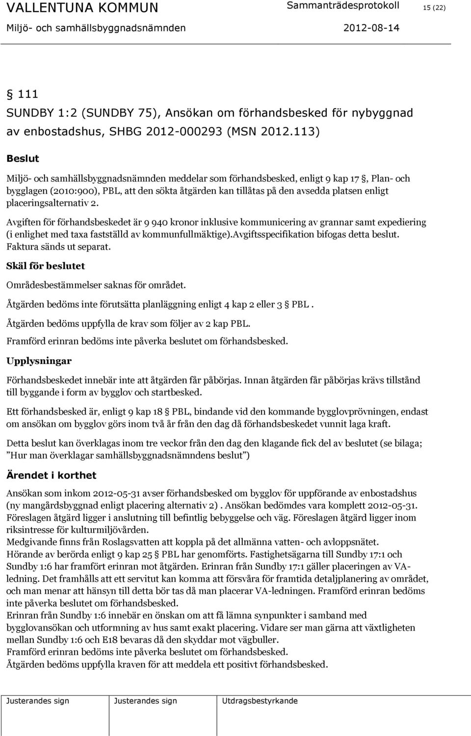 placeringsalternativ 2. Avgiften för förhandsbeskedet är 9 940 kronor inklusive kommunicering av grannar samt expediering (i enlighet med taxa fastställd av kommunfullmäktige).