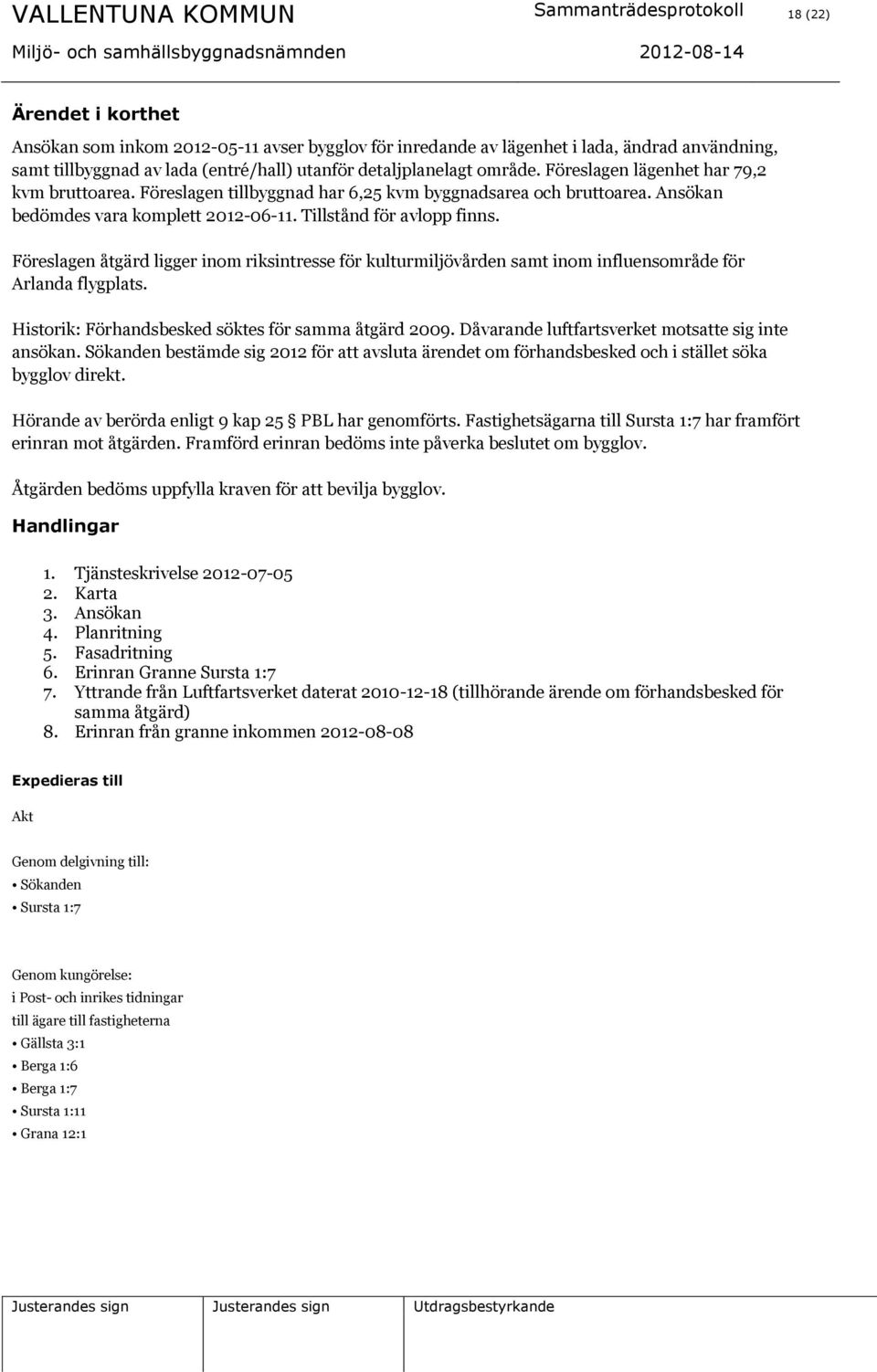 Tillstånd för avlopp finns. Föreslagen åtgärd ligger inom riksintresse för kulturmiljövården samt inom influensområde för Arlanda flygplats. Historik: Förhandsbesked söktes för samma åtgärd 2009.