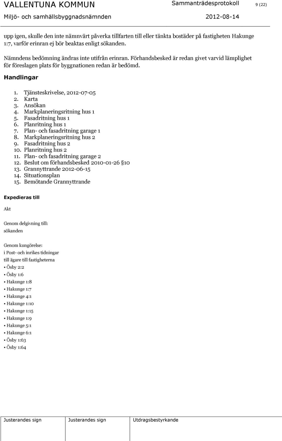 Tjänsteskrivelse, 2012-07-05 2. Karta 3. Ansökan 4. Markplaneringsritning hus 1 5. Fasadritning hus 1 6. Planritning hus 1 7. Plan- och fasadritning garage 1 8. Markplaneringsritning hus 2 9.