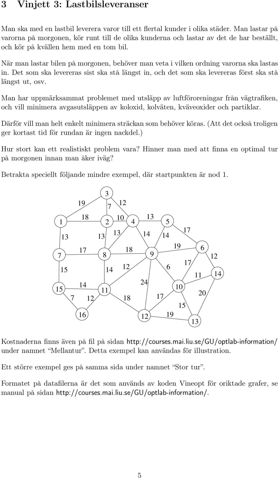 När man lastar bilen på morgonen, behöver man veta i vilken ordning varorna ska lastas in. Det som ska levereras sist ska stå längst in, och det som ska levereras först ska stå längst ut, osv.