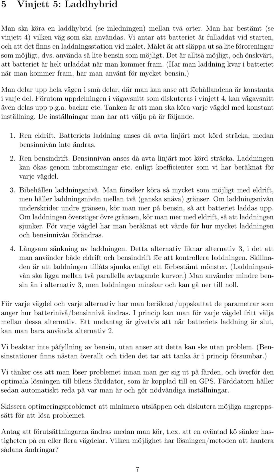 Det är alltså möjligt, och önskvärt, att batteriet är helt urladdat när man kommer fram. (Har man laddning kvar i batteriet när man kommer fram, har man använt för mycket bensin.