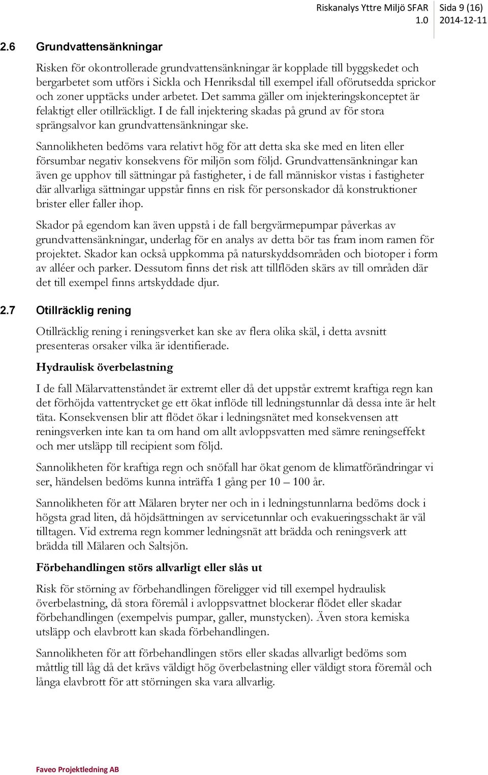 under arbetet. Det samma gäller om injekteringskonceptet är felaktigt eller otillräckligt. I de fall injektering skadas på grund av för stora sprängsalvor kan grundvattensänkningar ske.