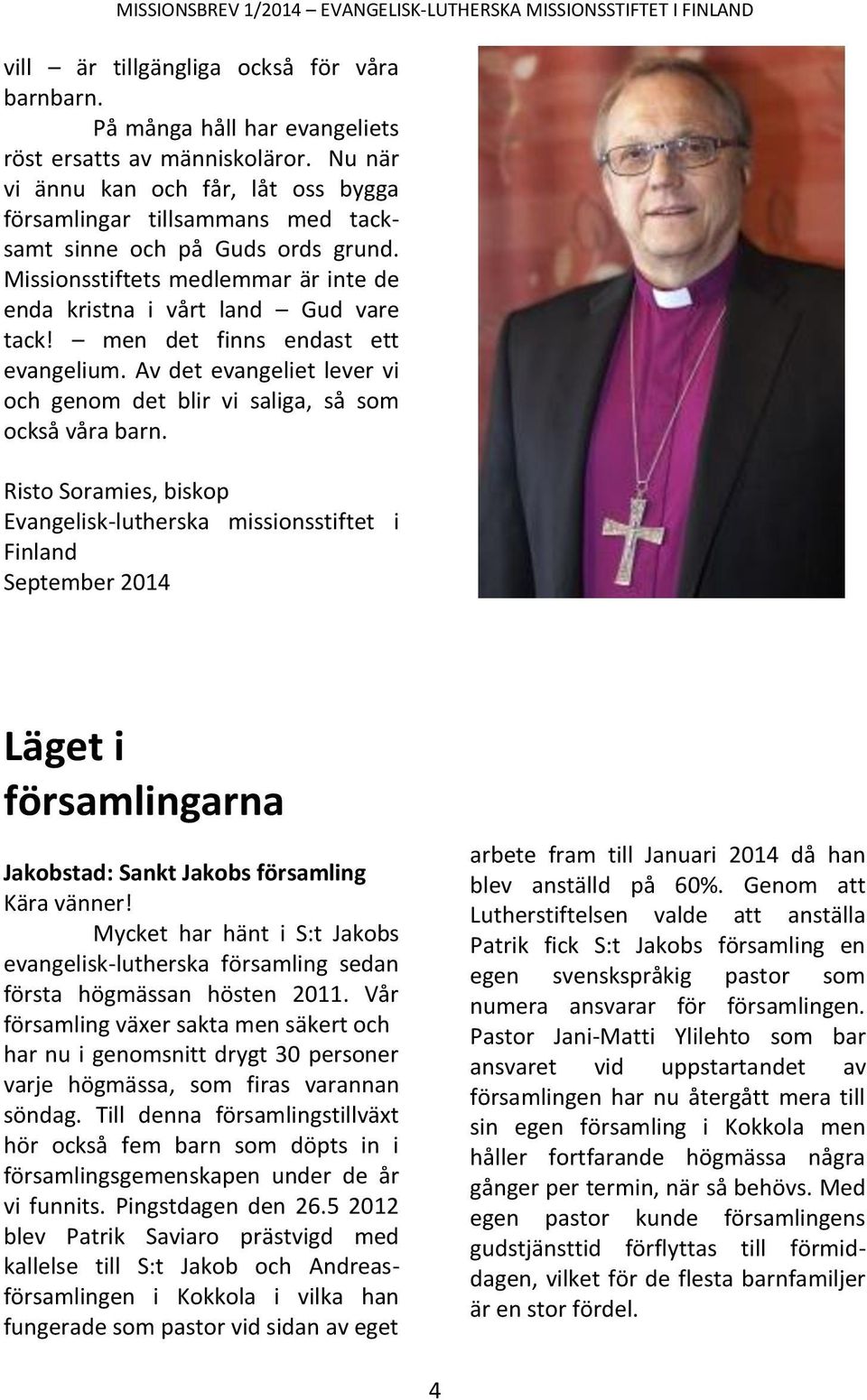 men det finns endast ett evangelium. Av det evangeliet lever vi och genom det blir vi saliga, så som också våra barn.