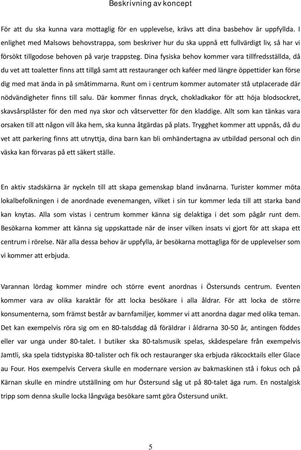 Dina fysiska behov kommer vara tillfredsställda, då du vet att toaletter finns att tillgå samt att restauranger och kaféer med längre öppettider kan förse dig med mat ända in på småtimmarna.