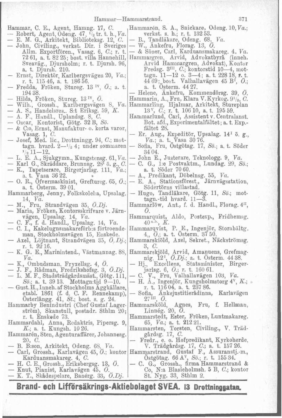 - & Söner, Carl, Karduansmakareg. 4, Va. 72 61, a. t. 82 25; bost. villa Hannehill, Hammargren, Arvid, Advokatb r& (inneh. Sveaväg., Djursholm; r. t. Djorsh. 96, Arvid Kaminargren, hdrozat), Kontur a.