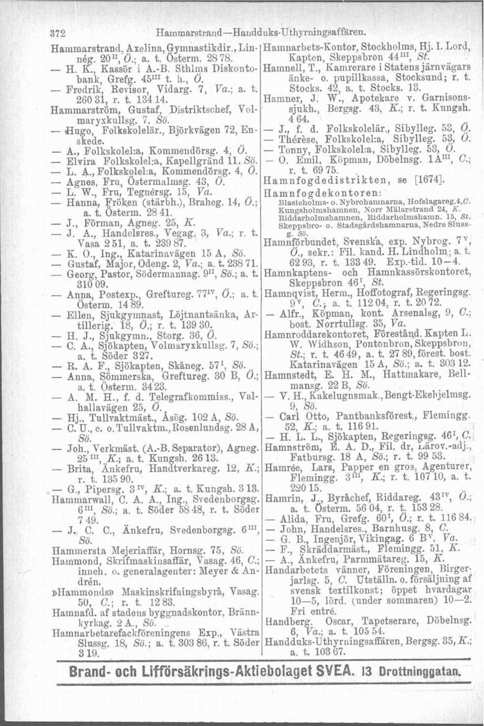 t. Stocks. 13. 260 31, r. t. 13414. Hamner, J. W., Apotekare v. Garnisons- Hammarström, Gustaf, Distriktschef, Vol- sjukh., Bergsg. 43, K.; r. t. Rungsh. maryxkullsg. 7, Sö. 4 64.