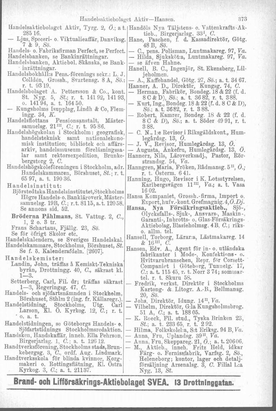 Nyg. 5, St.; r. t. 14192, 14193, o. 14194, a. t. '164 50. - Kungsholms Isupplag, Lindh & Co, Flemingg. 34, K. Handelsflottans Pensionsanstalt, Mästersamuelsg. 21n1, C.; r. t. 95 86.