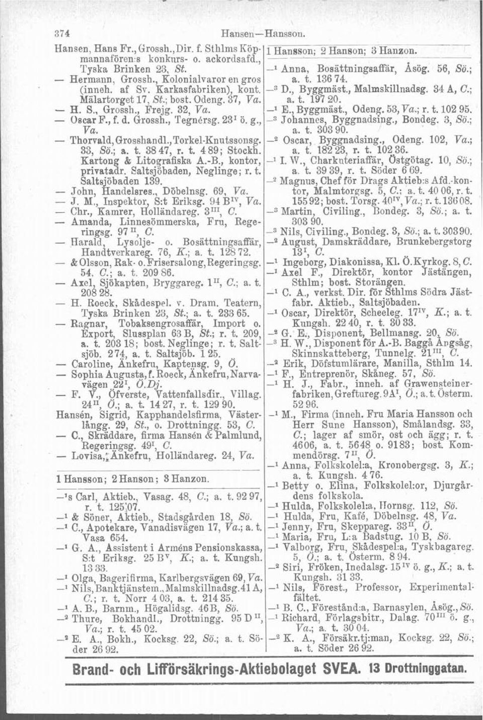 S., Grossh., Frejg. 32, Va. -1 E., Byggmäst., Odeng. 53,Va.; r. t. 102 95. - -p - Oscar F., f. d. Grossh., Tegnbrsg. 23' ö. g., -3 Johannes Byggnadsing., Bondeg. 3, Sö.; Va. a. t. 36390.