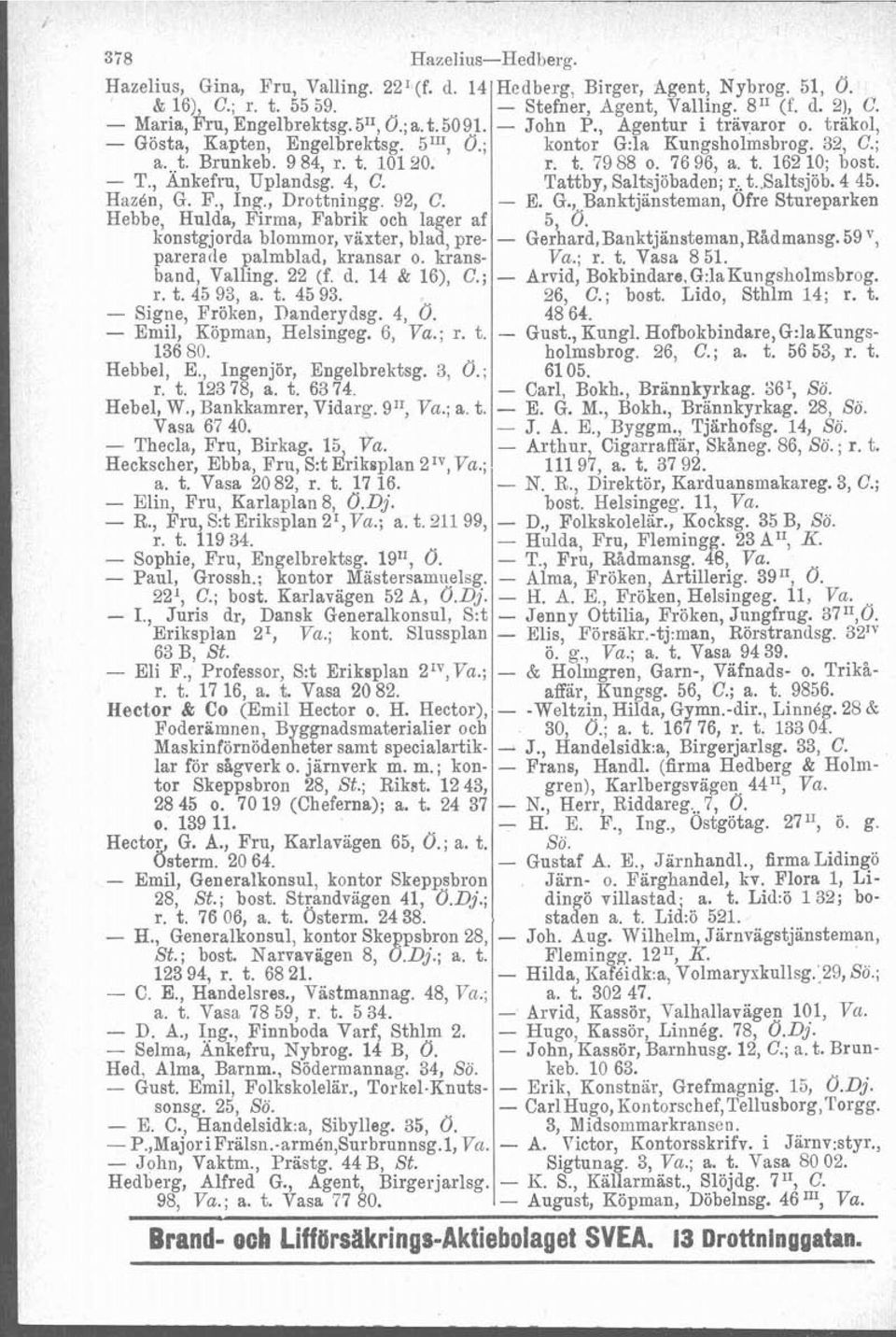 kransband, Valling. 22 (f. d. 14 & 16), C.; r. t. 45 93, a. t. 45 93. - Signe, Fröken, nanderydsg. 4, Ö. - Emil, Köpman, Helsingeg. 6, Va.; r. t. 136 80. Hebbel, E., Ingenjör, Engelbrektsg. 3, 0.; r. t. 123 78, a.