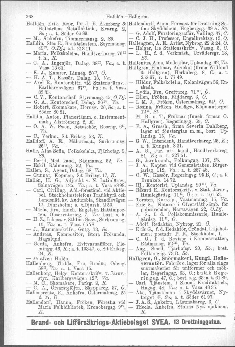 , Kassör, Dalag. 10, Va. - Axel R., Kontorsbitr. vid Statens järnv., Karlbergsvägen 6T1V, Va.; a. t. Vasa 83 35. - C. V., Kontorschef, Styrmansg. 45, O.Dj. - G. A., Kontorschef, Dalag. 36IV, Va.