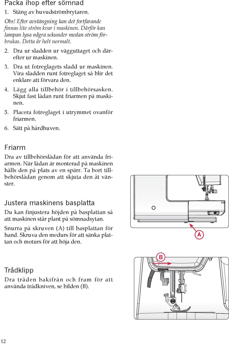 Lägg alla tillbehör i tillbehörsasken. Skjut fast lådan runt friarmen på maskinen. 5. Placera fotreglaget i utrymmet ovanför friarmen. 6. Sätt på hårdhuven.