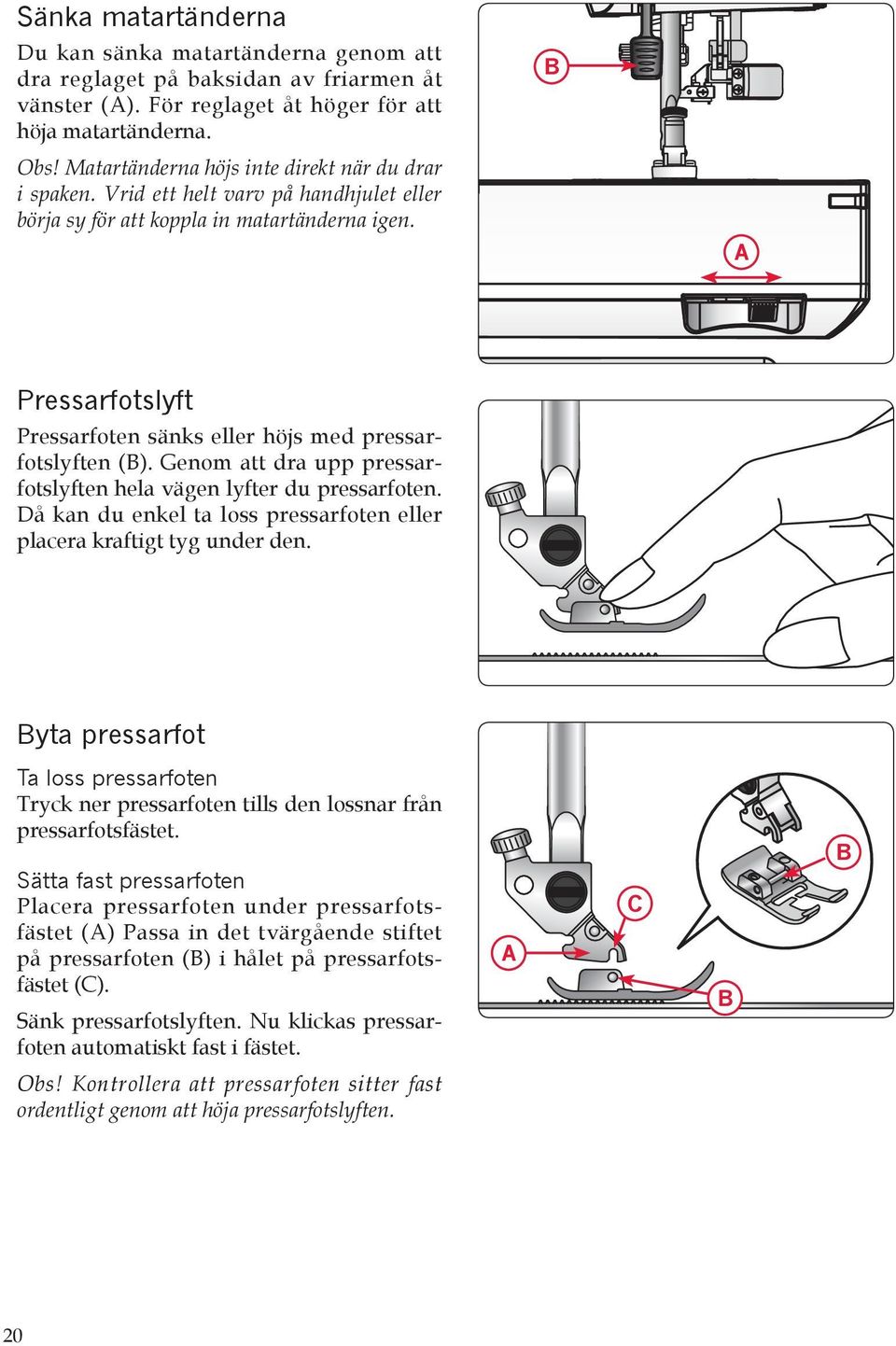 Då kan du enkel ta loss pressarfoten eller placera kraftigt tyg under den. yta pressarfot Ta loss pressarfoten Tryck ner pressarfoten tills den lossnar från pressarfotsfästet.