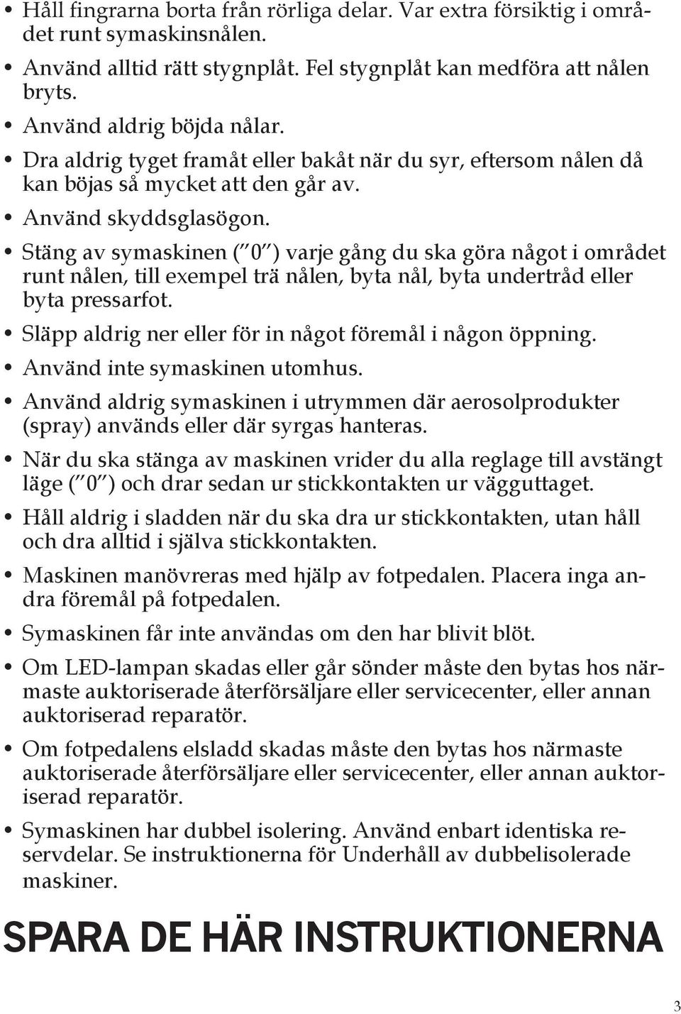 Stäng av symaskinen ( 0 ) varje gång du ska göra något i området runt nålen, till exempel trä nålen, byta nål, byta undertråd eller byta pressarfot.