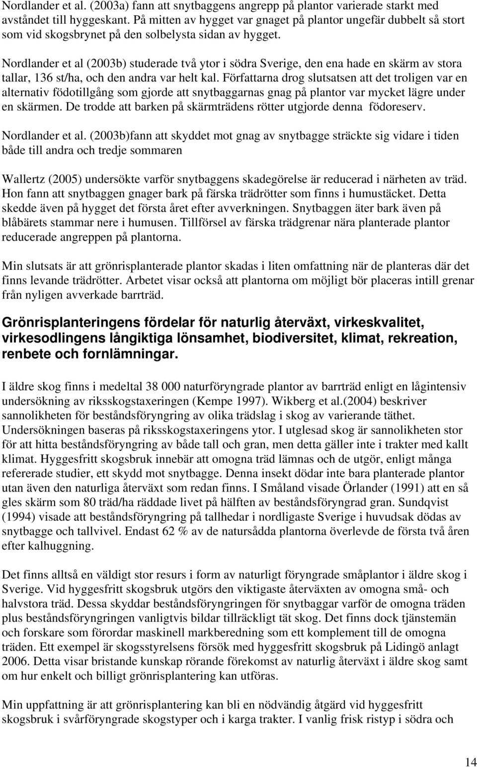 Nordlander et al (2003b) studerade två ytor i södra Sverige, den ena hade en skärm av stora tallar, 136 st/ha, och den andra var helt kal.