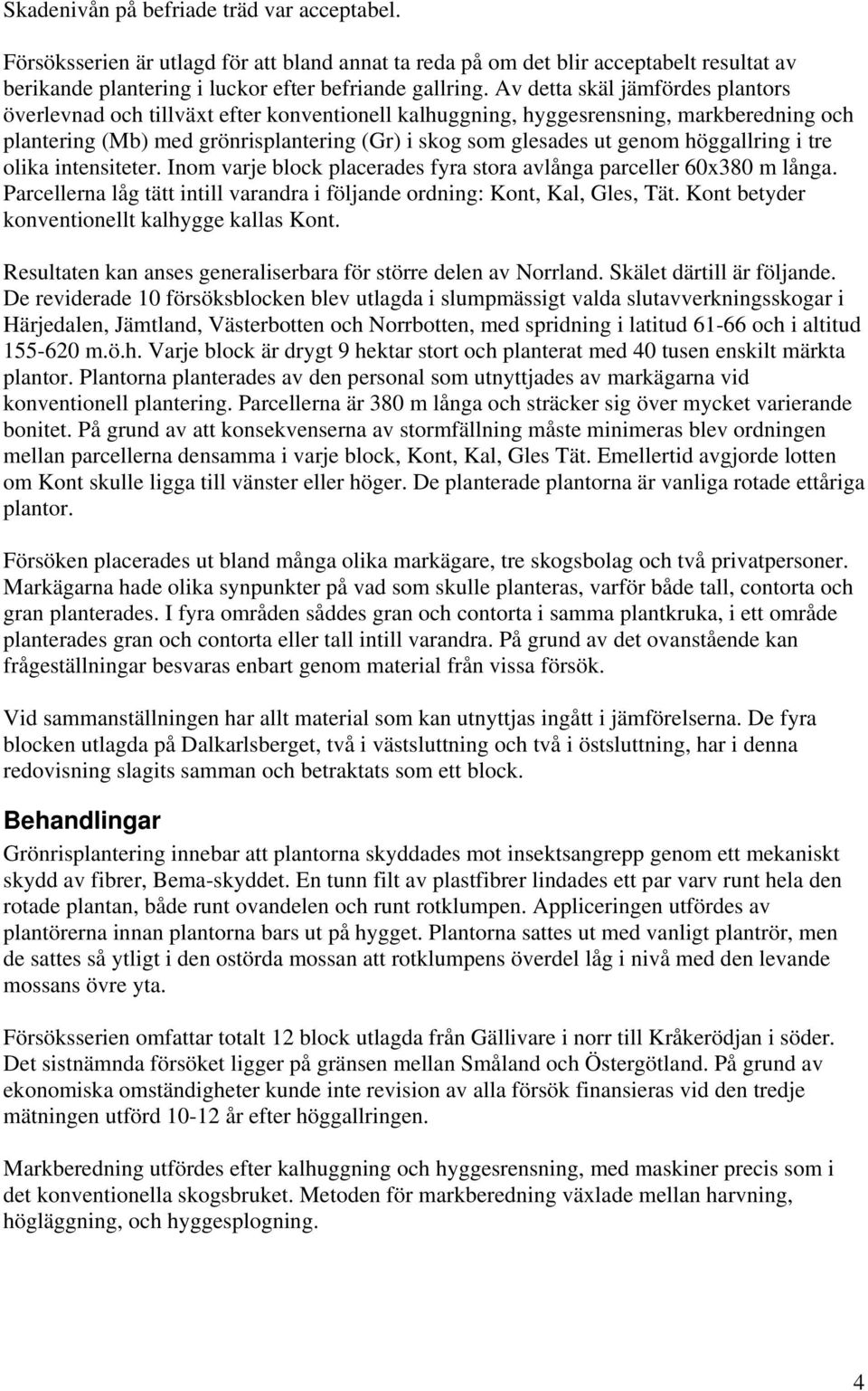 höggallring i tre olika intensiteter. Inom varje block placerades fyra stora avlånga parceller 60x380 m långa. Parcellerna låg tätt intill varandra i följande ordning: Kont, Kal, Gles, Tät.