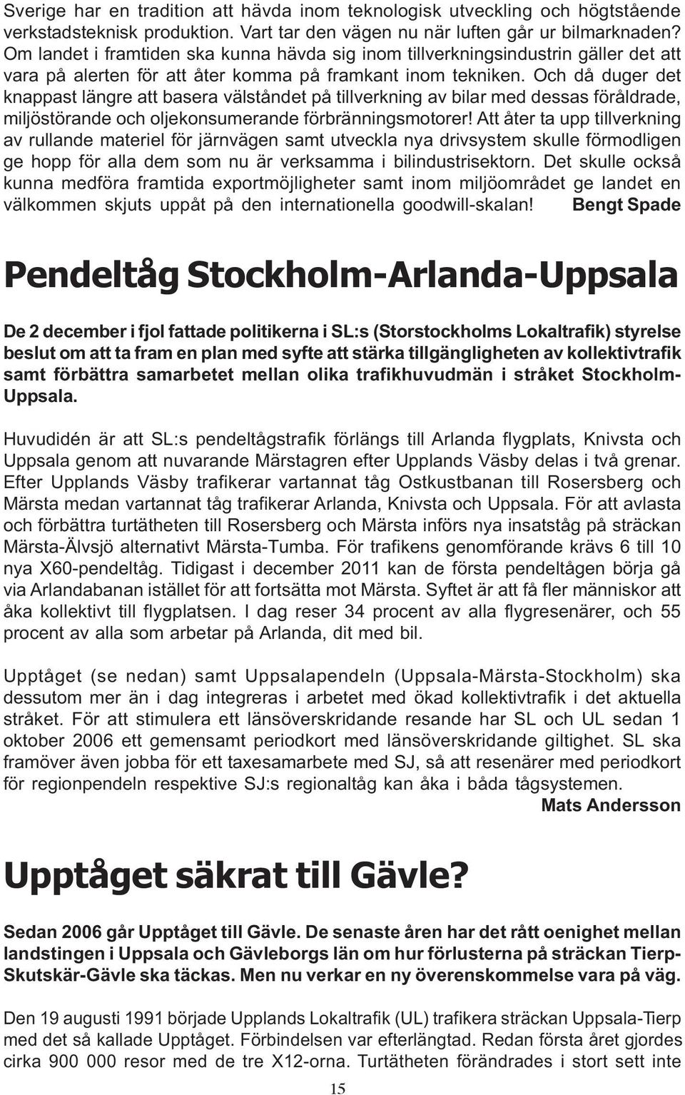 Och då duger det knappast längre att basera välståndet på tillverkning av bilar med dessas föråldrade, miljöstörande och oljekonsumerande förbränningsmotorer!