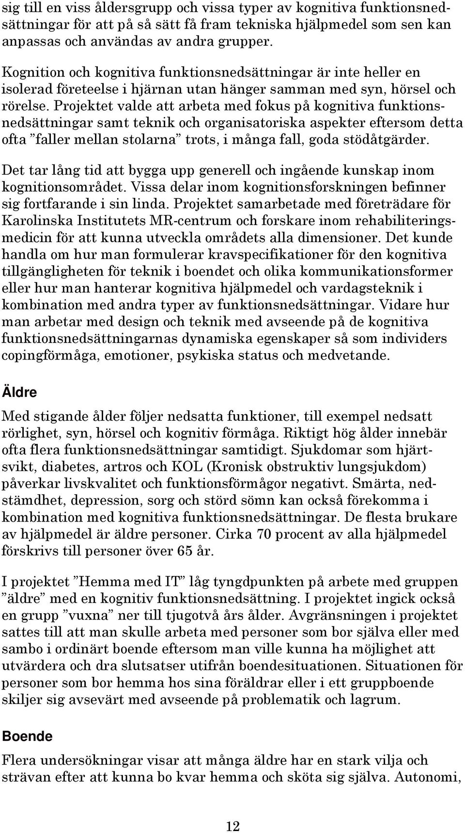 Projektet valde att arbeta med fokus på kognitiva funktionsnedsättningar samt teknik och organisatoriska aspekter eftersom detta ofta faller mellan stolarna trots, i många fall, goda stödåtgärder.