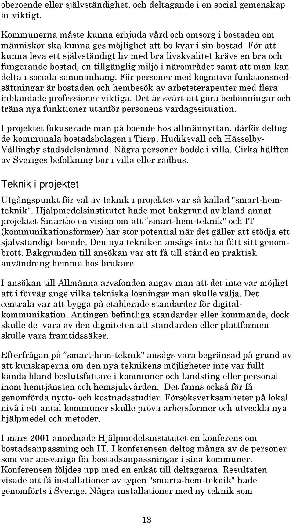 För att kunna leva ett självständigt liv med bra livskvalitet krävs en bra och fungerande bostad, en tillgänglig miljö i närområdet samt att man kan delta i sociala sammanhang.