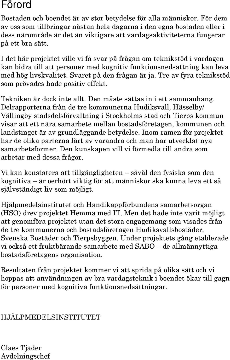 I det här projektet ville vi få svar på frågan om teknikstöd i vardagen kan bidra till att personer med kognitiv funktionsnedsättning kan leva med hög livskvalitet. Svaret på den frågan är ja.