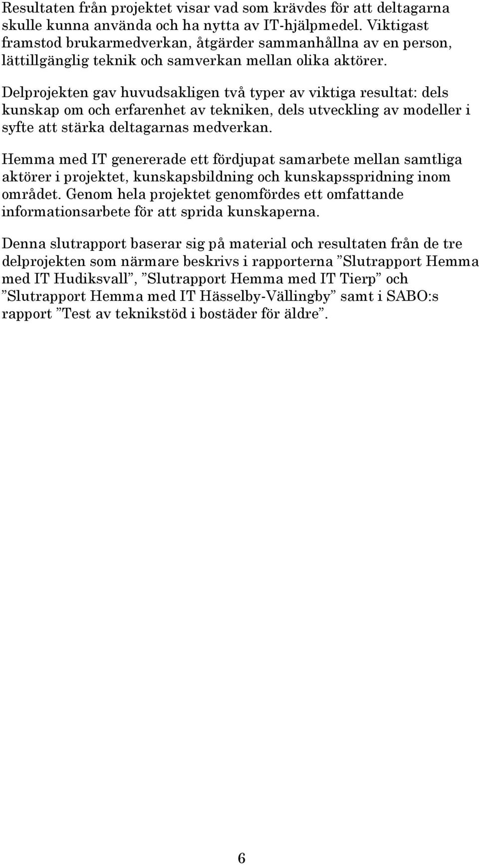 Delprojekten gav huvudsakligen två typer av viktiga resultat: dels kunskap om och erfarenhet av tekniken, dels utveckling av modeller i syfte att stärka deltagarnas medverkan.