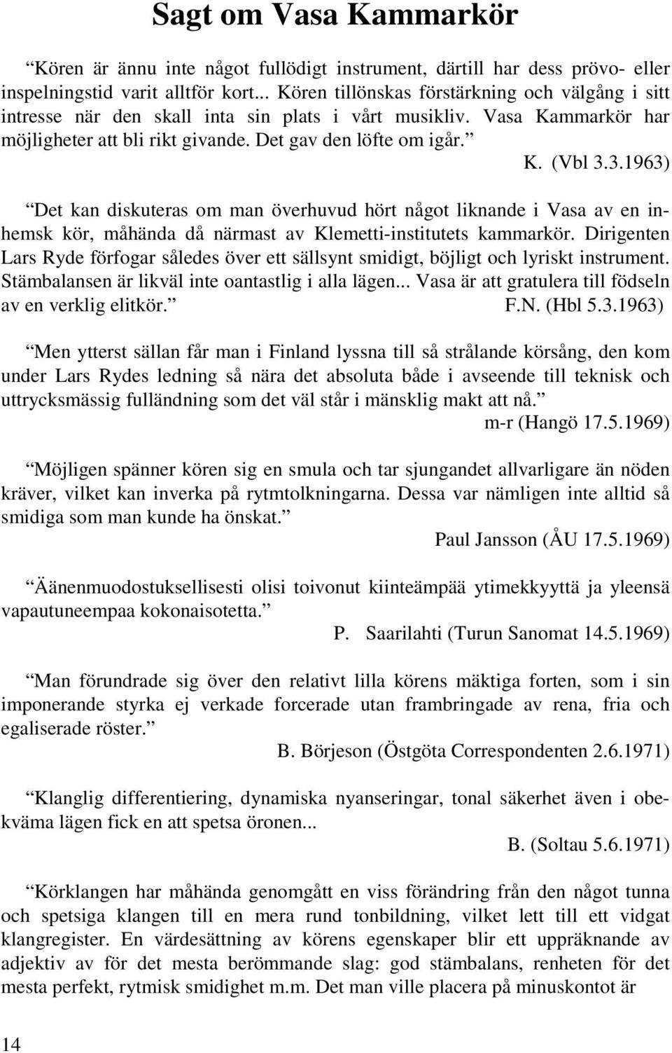 3.1963) Det kan diskuteras om man överhuvud hört något liknande i Vasa av en inhemsk kör, måhända då närmast av Klemetti-institutets kammarkör.