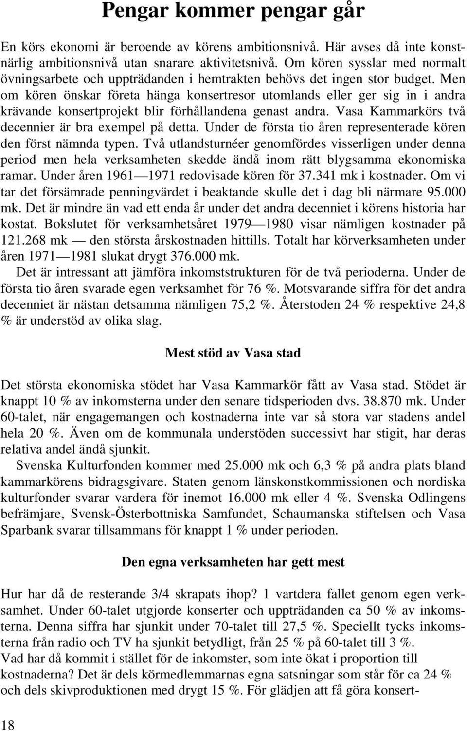 Men om kören önskar företa hänga konsertresor utomlands eller ger sig in i andra krävande konsertprojekt blir förhållandena genast andra. Vasa Kammarkörs två decennier är bra exempel på detta.