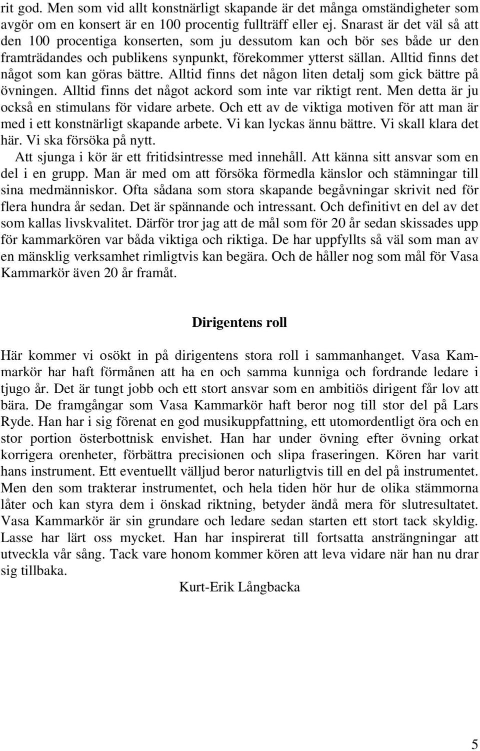 Alltid finns det något som kan göras bättre. Alltid finns det någon liten detalj som gick bättre på övningen. Alltid finns det något ackord som inte var riktigt rent.