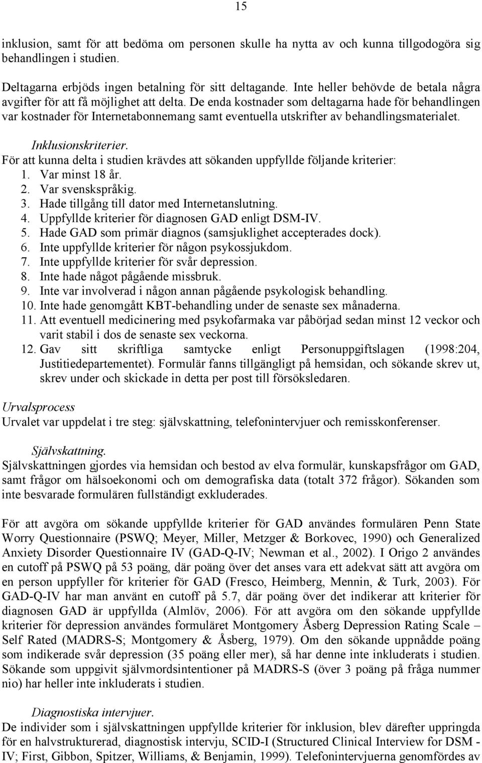 De enda kostnader som deltagarna hade för behandlingen var kostnader för Internetabonnemang samt eventuella utskrifter av behandlingsmaterialet. Inklusionskriterier.