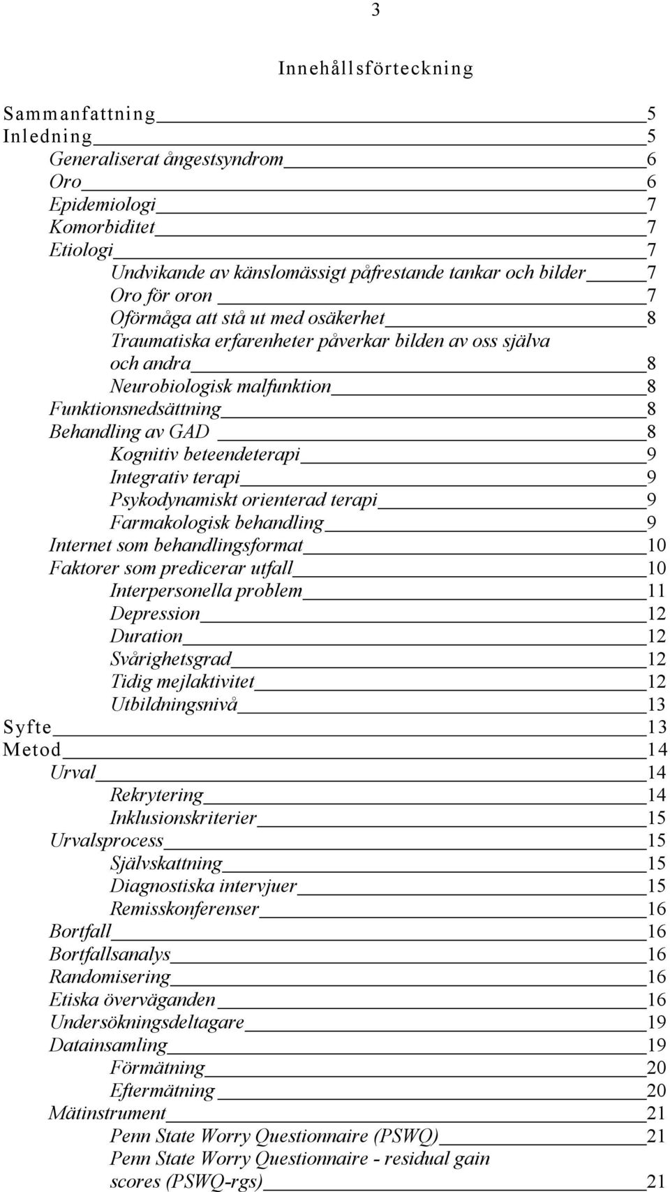 beteendeterapi 9 Integrativ terapi 9 Psykodynamiskt orienterad terapi 9 Farmakologisk behandling 9 Internet som behandlingsformat 10 Faktorer som predicerar utfall 10 Interpersonella problem 11