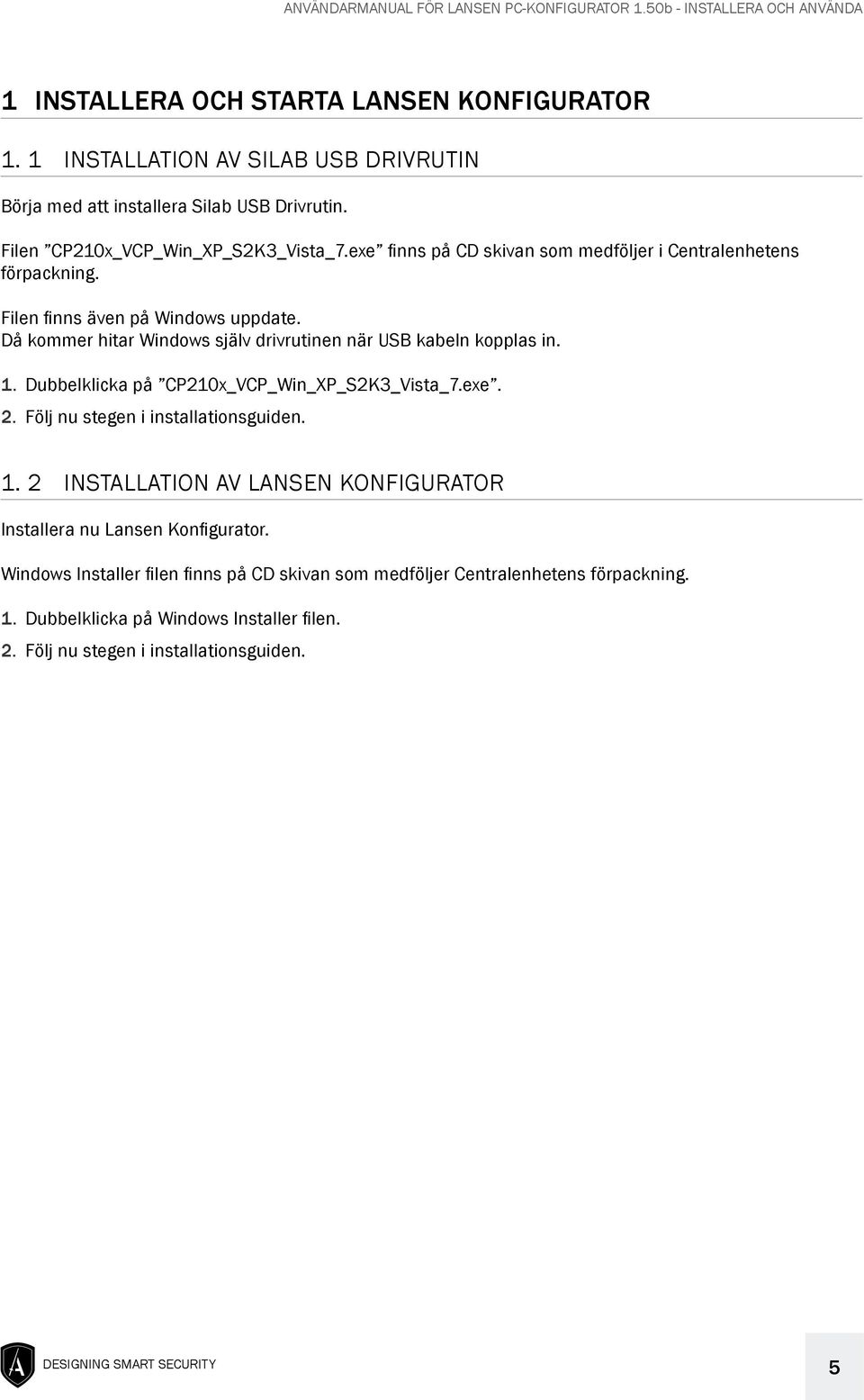 Dubbelklicka på CP210x_VCP_Win_XP_S2K3_Vista_7.exe. 2. Följ nu stegen i installationsguiden. 1. 2 installation av Lansen Konfigurator Installera nu Lansen Konfigurator.