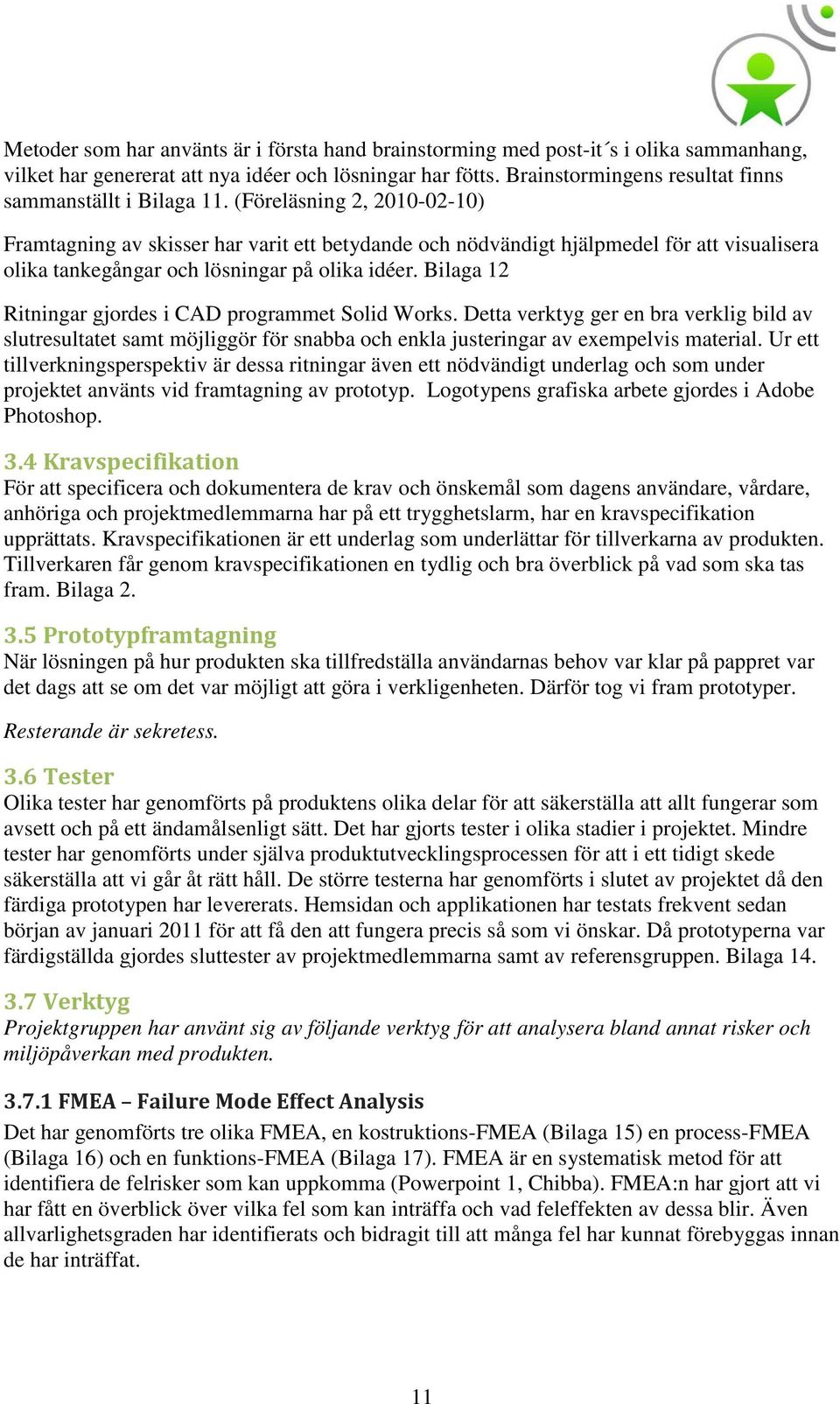 (Föreläsning 2, 2010-02-10) Framtagning av skisser har varit ett betydande och nödvändigt hjälpmedel för att visualisera olika tankegångar och lösningar på olika idéer.