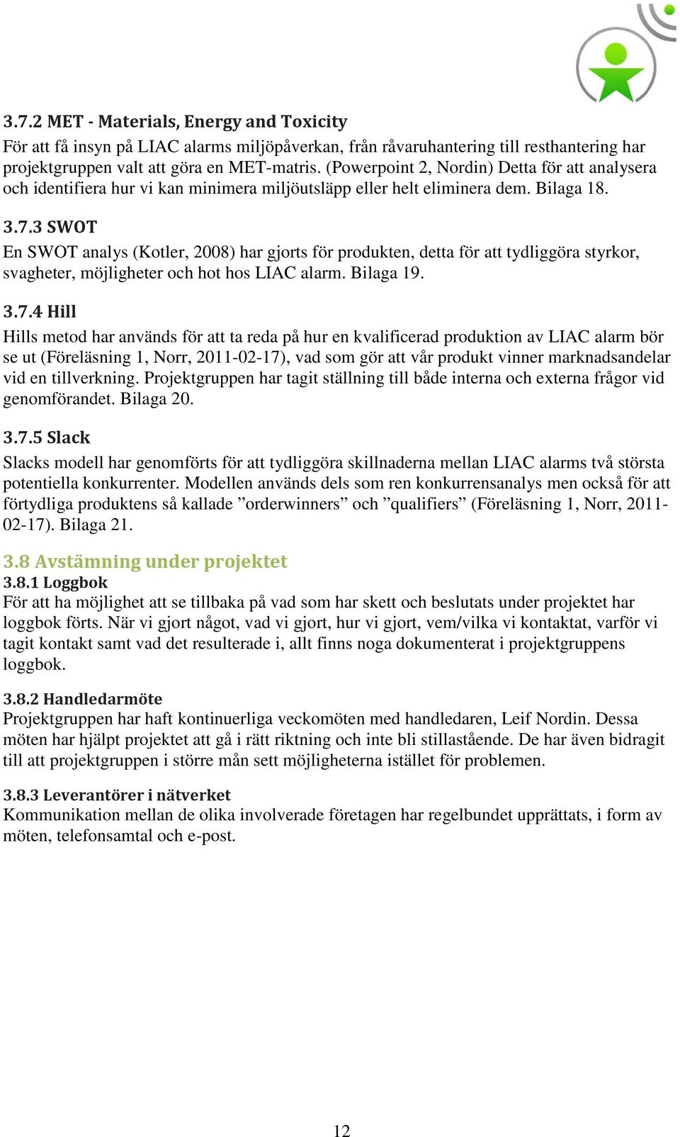 3 SWOT En SWOT analys (Kotler, 2008) har gjorts för produkten, detta för att tydliggöra styrkor, svagheter, möjligheter och hot hos LIAC alarm. Bilaga 19. 3.7.