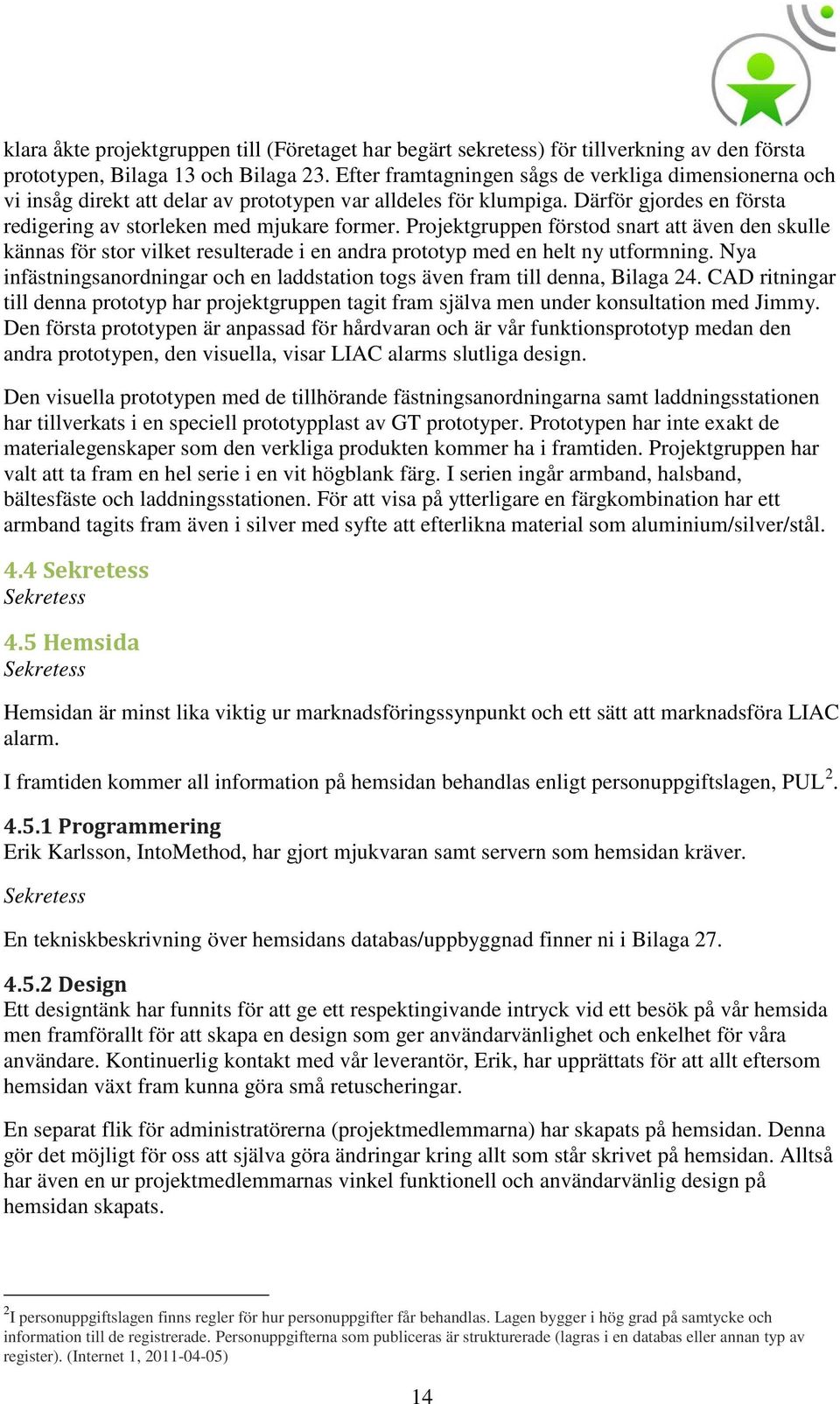 Projektgruppen förstod snart att även den skulle kännas för stor vilket resulterade i en andra prototyp med en helt ny utformning.