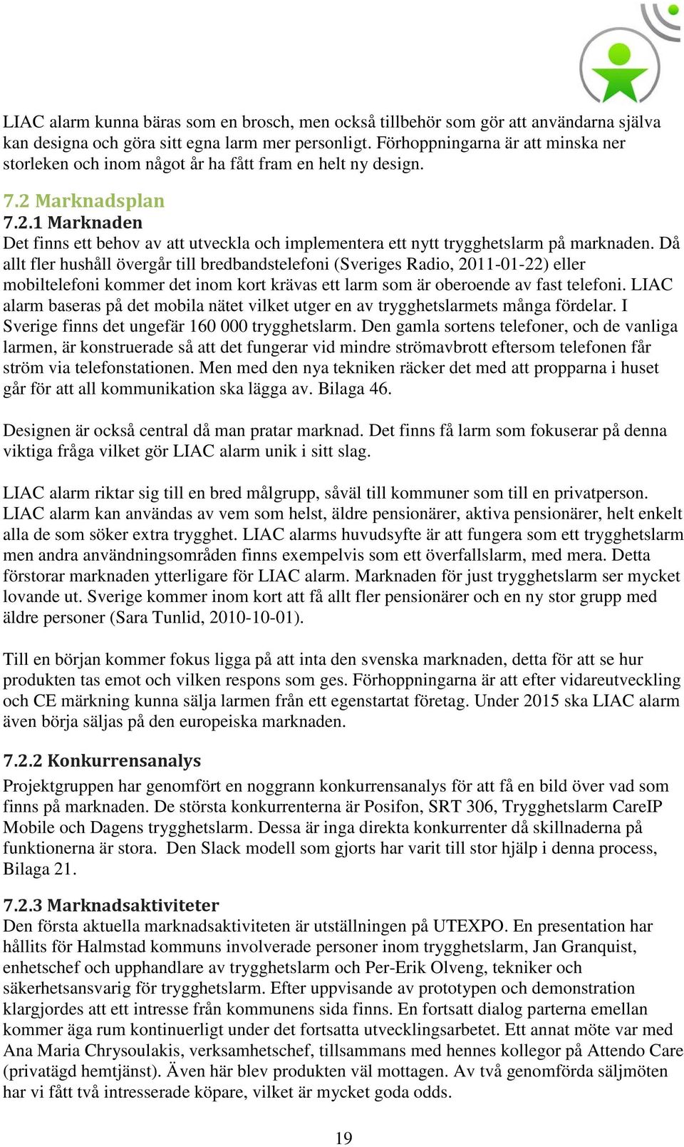 Då allt fler hushåll övergår till bredbandstelefoni (Sveriges Radio, 2011-01-22) eller mobiltelefoni kommer det inom kort krävas ett larm som är oberoende av fast telefoni.