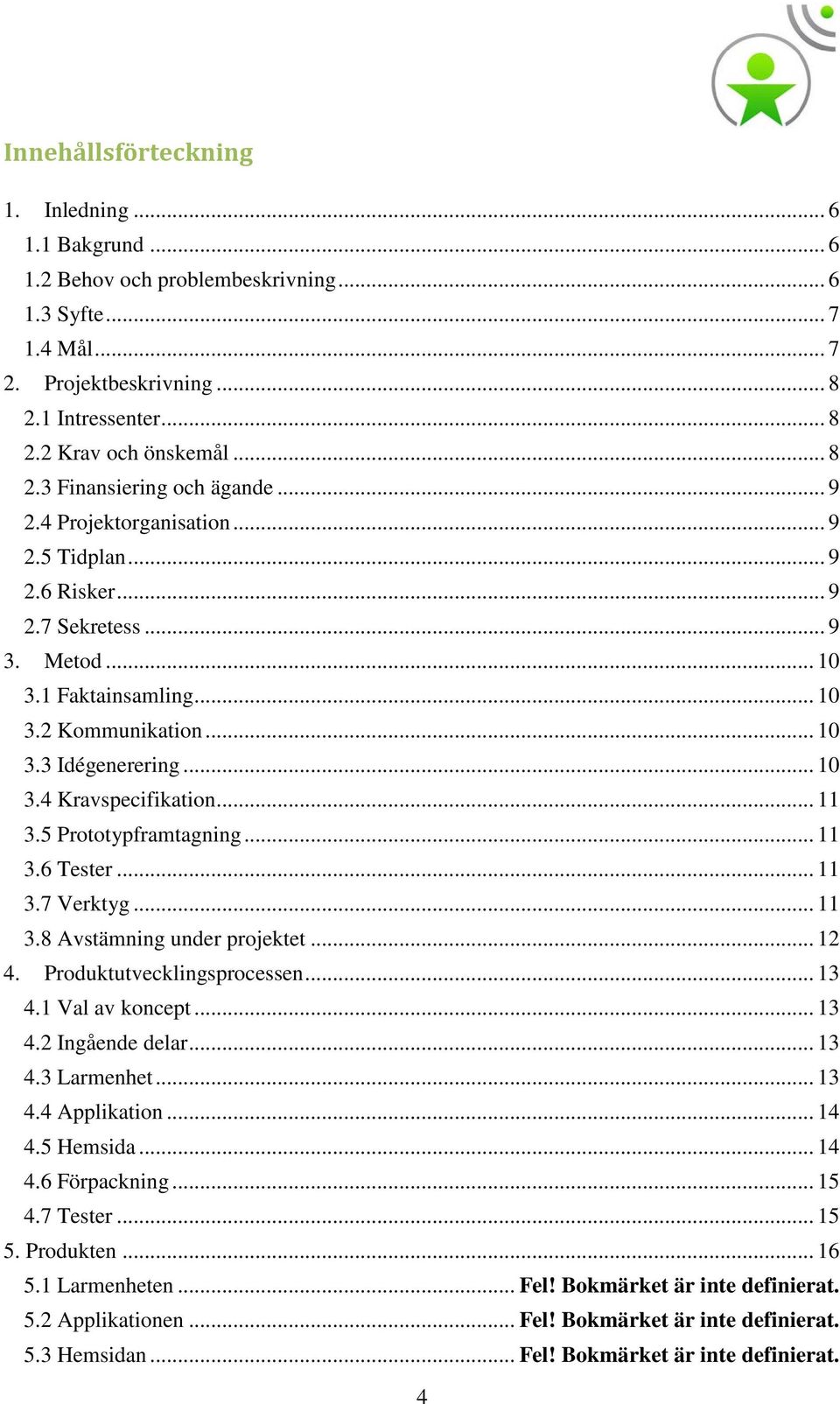 .. 11 3.5 Prototypframtagning... 11 3.6 Tester... 11 3.7 Verktyg... 11 3.8 Avstämning under projektet... 12 4. Produktutvecklingsprocessen... 13 4.1 Val av koncept... 13 4.2 Ingående delar... 13 4.3 Larmenhet.