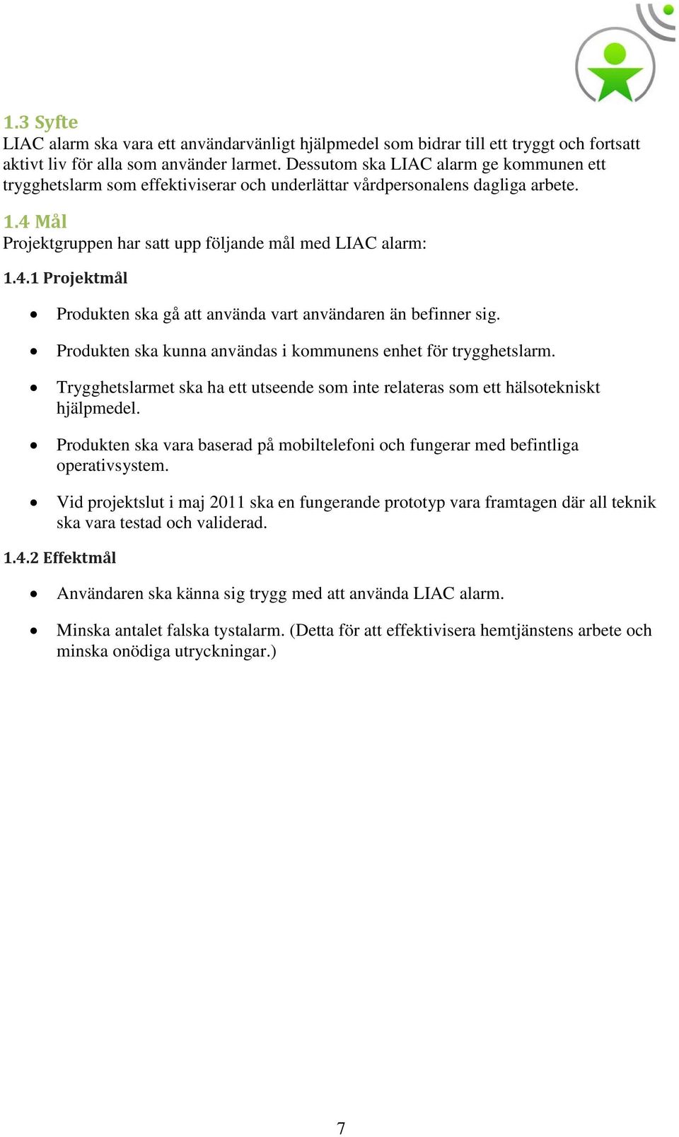 Produkten ska kunna användas i kommunens enhet för trygghetslarm. Trygghetslarmet ska ha ett utseende som inte relateras som ett hälsotekniskt hjälpmedel.