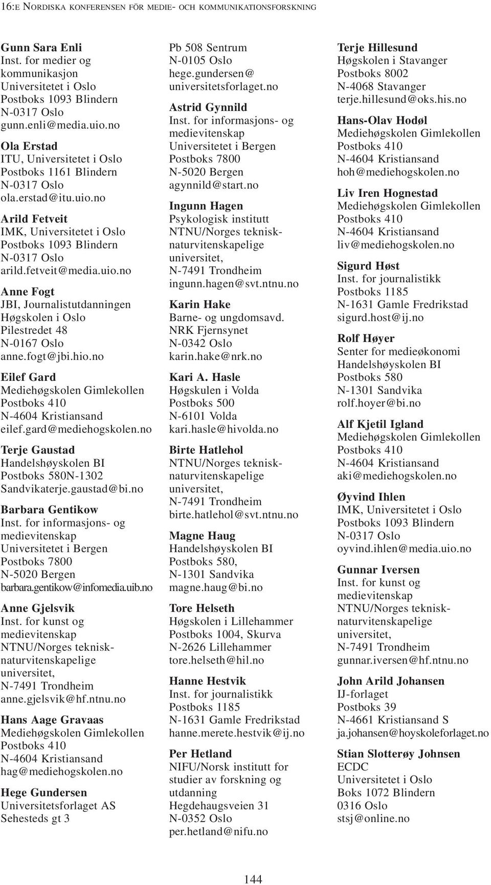 no Terje Gaustad Handelshøyskolen BI Postboks 580N-1302 Sandvikaterje.gaustad@bi.no Barbara Gentikow barbara.gentikow@infomedia.uib.no Anne Gjelsvik Inst. for kunst og anne.gjelsvik@hf.ntnu.