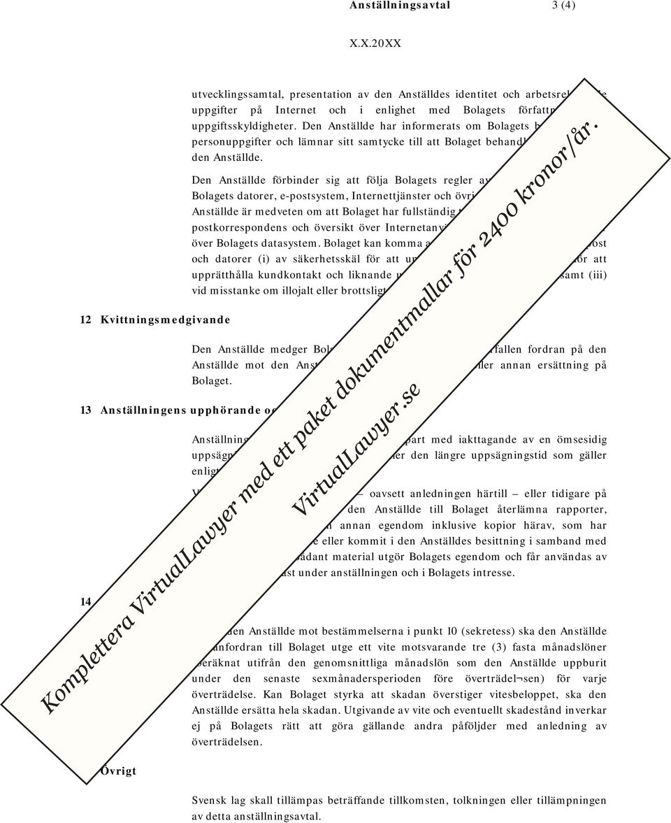 Den Anställde förbinder sig att följa Bolagets regler avseende utnyttjande av Bolagets datorer, e-postsystem, Internettjänster och övriga mjukvaruprogram.