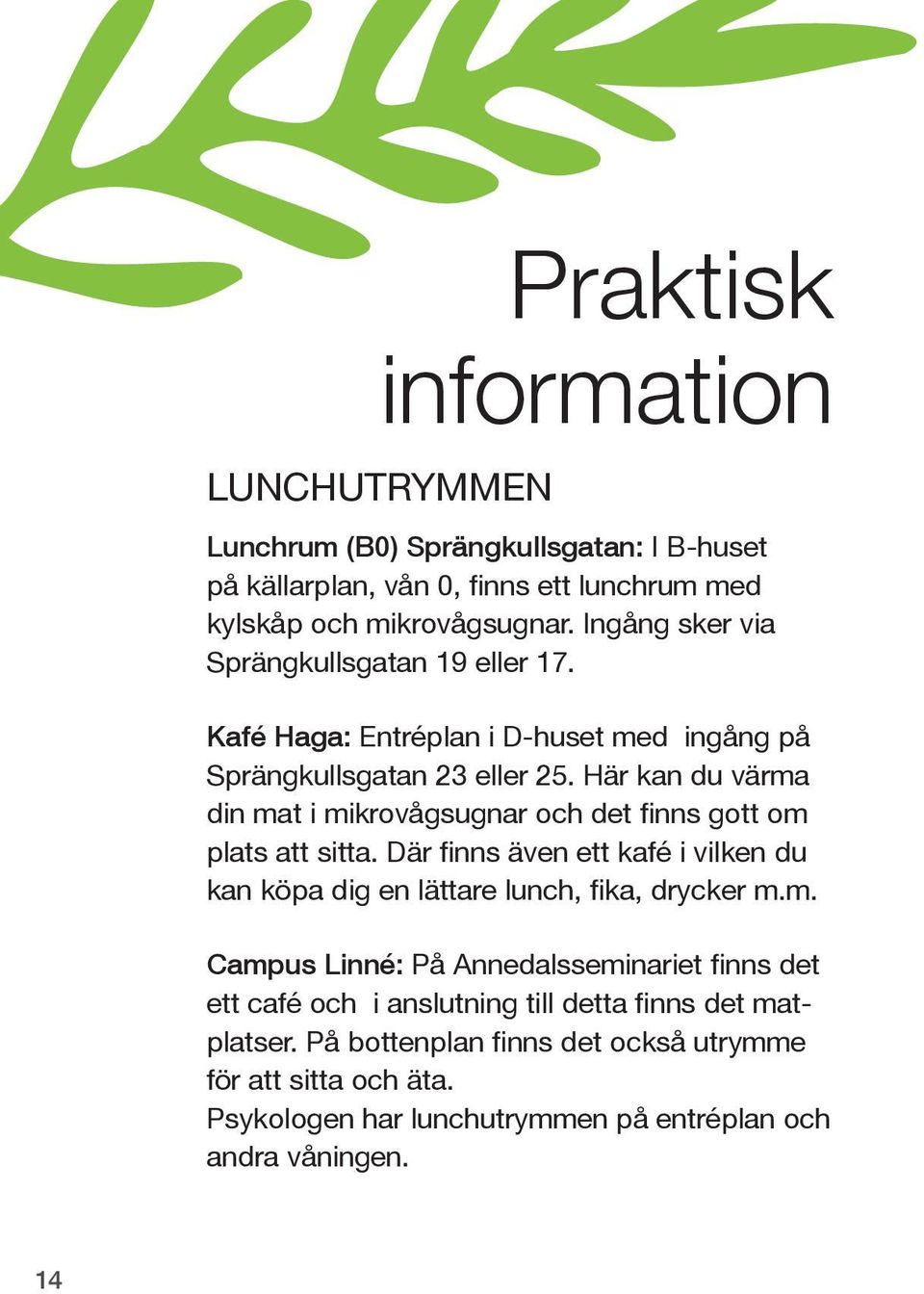 Här kan du värma din mat i mikrovågsugnar och det finns gott om plats att sitta. Där finns även ett kafé i vilken du kan köpa dig en lättare lunch, fika, drycker m.m. Campus Linné: På Annedalsseminariet finns det ett café och i anslutning till detta finns det matplatser.