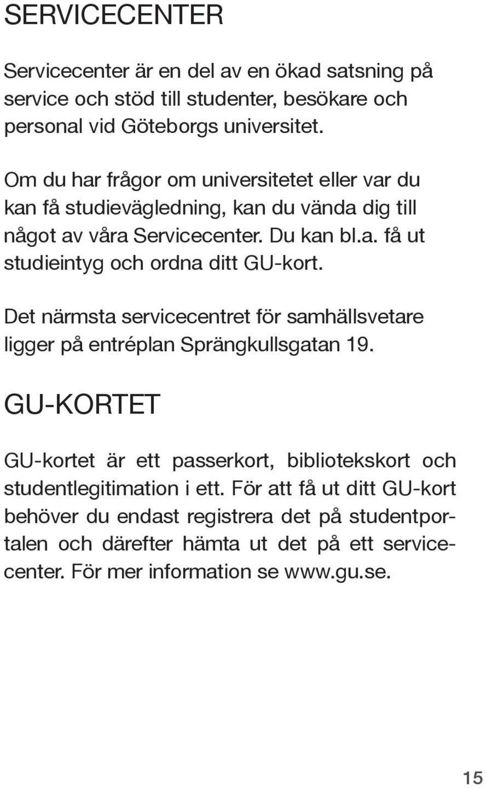 Det närmsta servicecentret för samhällsvetare ligger på entréplan Sprängkullsgatan 19.