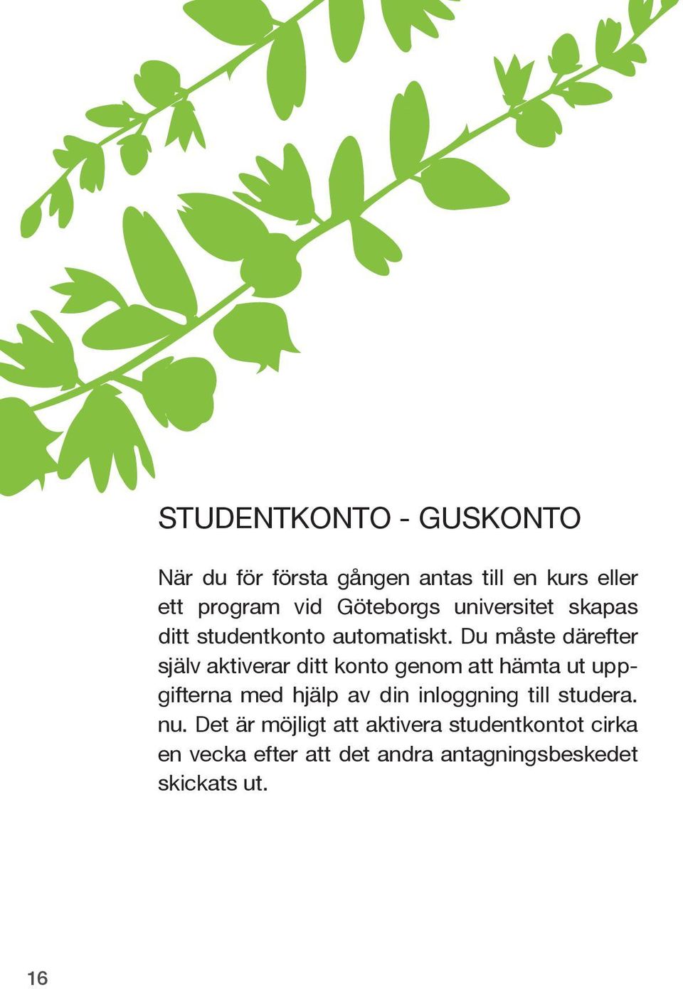 Du måste därefter själv aktiverar ditt konto genom att hämta ut uppgifterna med hjälp av din