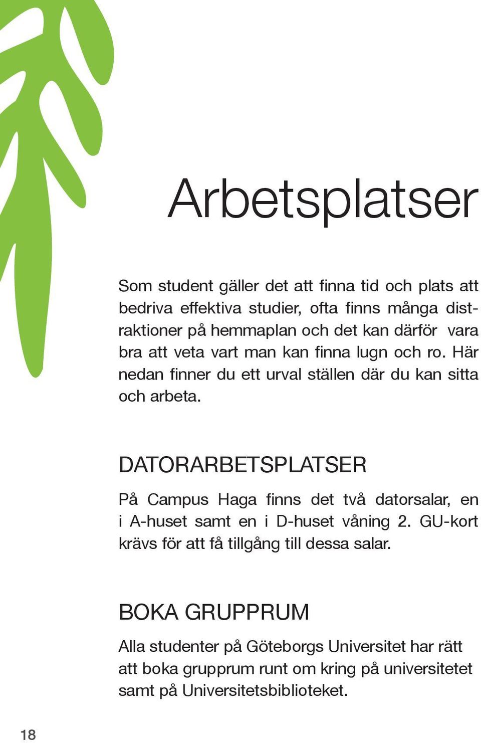 Datorarbetsplatser På Campus Haga finns det två datorsalar, en i A-huset samt en i D-huset våning 2.